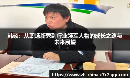 韩硕：从职场新秀到行业领军人物的成长之路与未来展望
