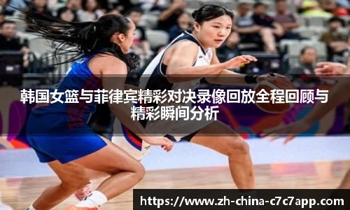 韩国女篮与菲律宾精彩对决录像回放全程回顾与精彩瞬间分析