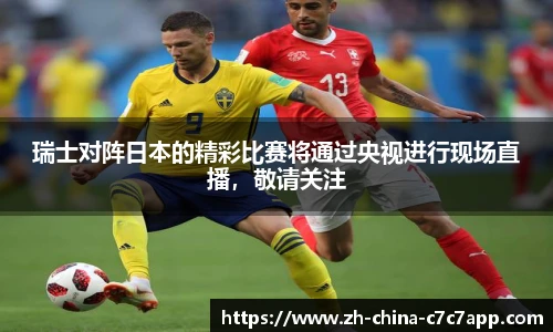 瑞士对阵日本的精彩比赛将通过央视进行现场直播，敬请关注